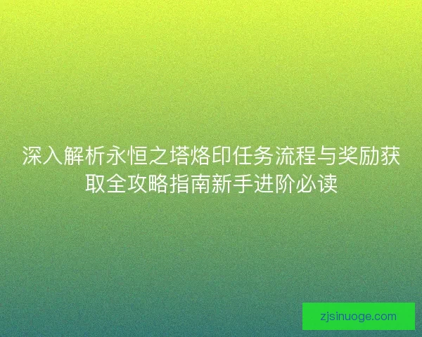 深入解析永恒之塔烙印任务流程与奖励获取全攻略指南新手进阶必读