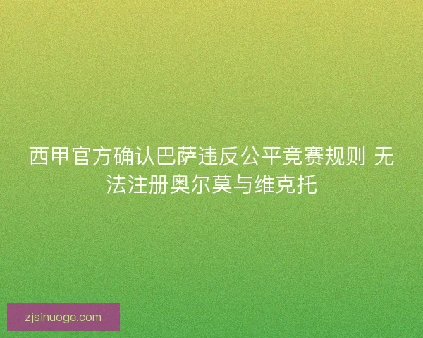 西甲官方确认巴萨违反公平竞赛规则 无法注册奥尔莫与维克托