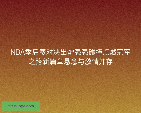 NBA季后赛对决出炉强强碰撞点燃冠军之路新篇章悬念与激情并存