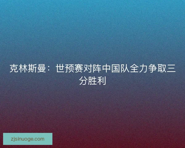 克林斯曼：世预赛对阵中国队全力争取三分胜利